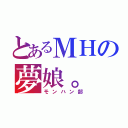 とあるＭＨの夢娘。（モンハン部）