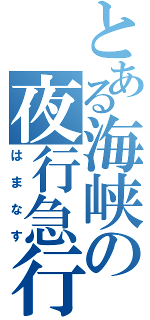 とある海峡の夜行急行（はまなす）