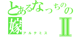 とあるなっちの嫁の嫁Ⅱ（アルテミス）