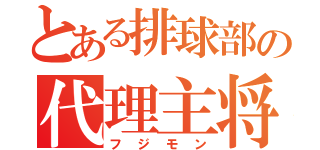 とある排球部の代理主将（フジモン）