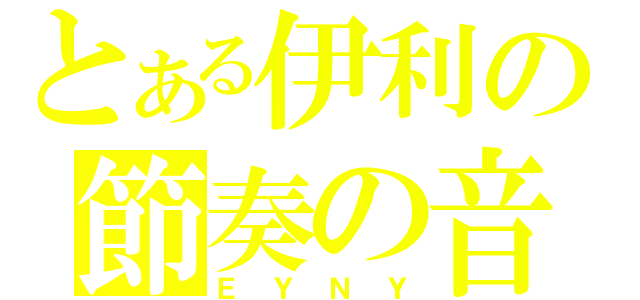 とある伊利の節奏の音（ＥＹＮＹ）