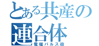 とある共産の連合体（電磁パルス砲）