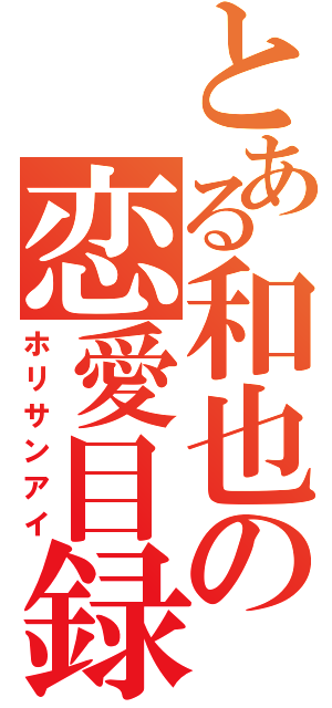 とある和也の恋愛目録（ホリサンアイ）