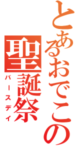 とあるおでこの聖誕祭（バースデイ）