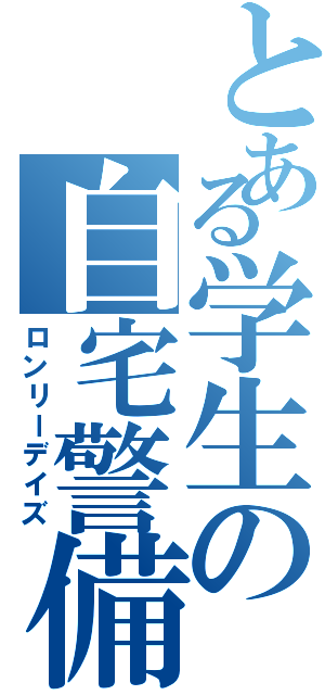 とある学生の自宅警備（ロンリーデイズ）