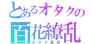 とあるオタクの百花繚乱（オタク革命）