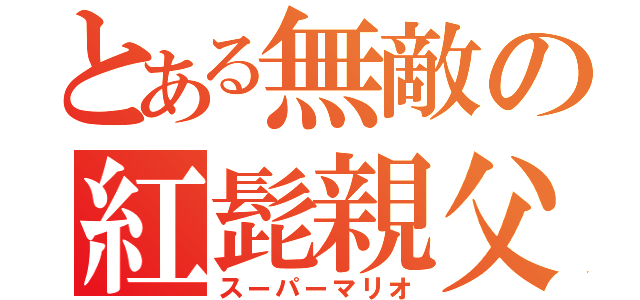 とある無敵の紅髭親父（スーパーマリオ）