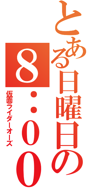 とある日曜日の８：００（仮面ライダーオーズ）