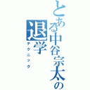 とある中谷宗太郎の退学（テクニック）