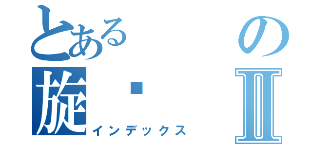 とあるの旋凯Ⅱ（インデックス）