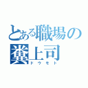 とある職場の糞上司（ドウモト）