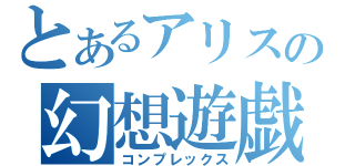 とあるアリスの幻想遊戯（コンプレックス）