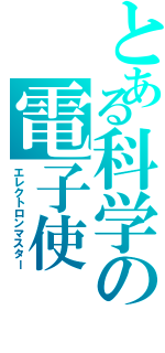 とある科学の電子使（エレクトロンマスター）