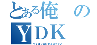 とある俺のＹＤＫ（やっぱり大好きこのクラス）