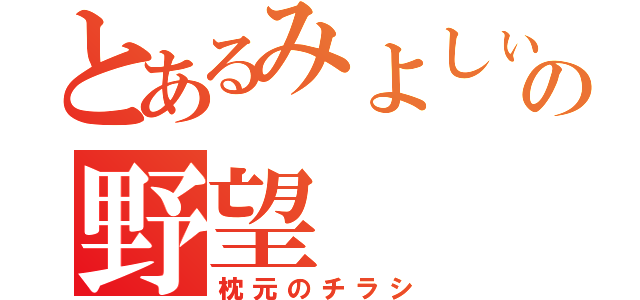 とあるみよしぃの野望（枕元のチラシ）