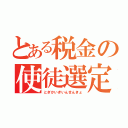 とある税金の使徒選定戦（とぎかいぎいんせんきょ）