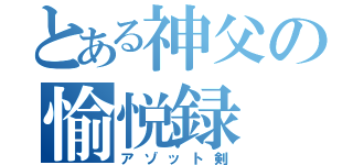 とある神父の愉悦録（アゾット剣）