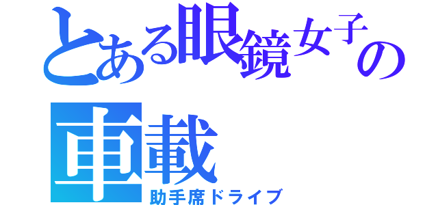 とある眼鏡女子の車載（助手席ドライブ）