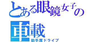 とある眼鏡女子の車載（助手席ドライブ）