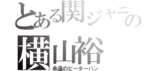 とある関ジャニの横山裕（永遠のピーターパン）