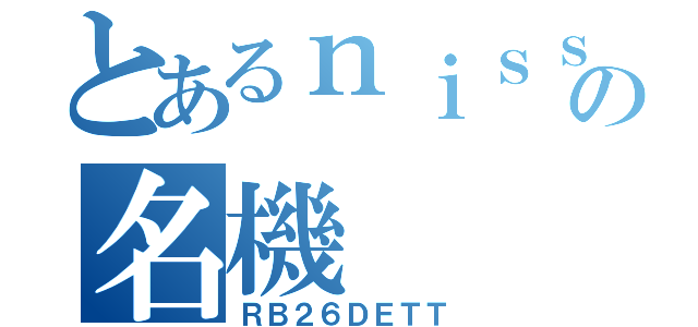 とあるｎｉｓｓａｎの名機（ＲＢ２６ＤＥＴＴ）