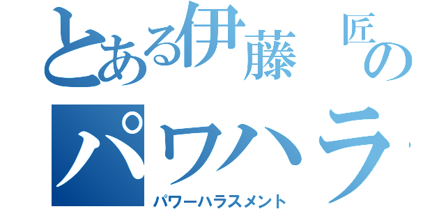 とある伊藤 匠のパワハラ（パワーハラスメント）