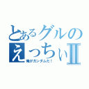 とあるグルのえっちぃ話Ⅱ（俺がガンダムだ！）