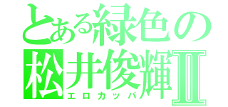 とある緑色の松井俊輝Ⅱ（エロカッパ）