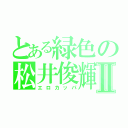 とある緑色の松井俊輝Ⅱ（エロカッパ）