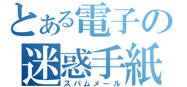 とある電子の迷惑手紙（スパムメール）