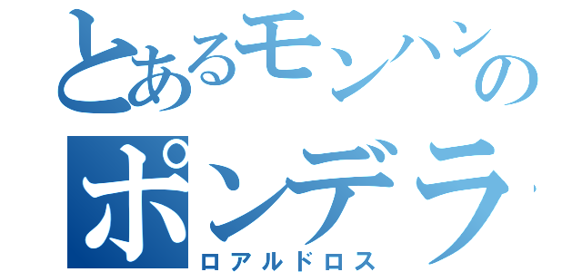 とあるモンハンのポンデライオン（ロアルドロス）