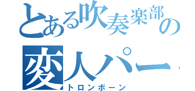 とある吹奏楽部の変人パート（トロンボーン）