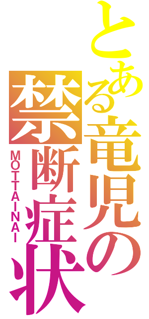 とある竜児の禁断症状（ＭＯＴＴＡＩＮＡＩ）