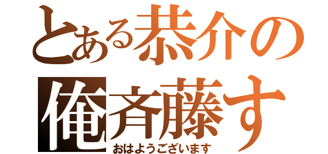 とある恭介の俺斉藤す（おはようございます）