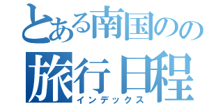 とある南国のの旅行日程（インデックス）