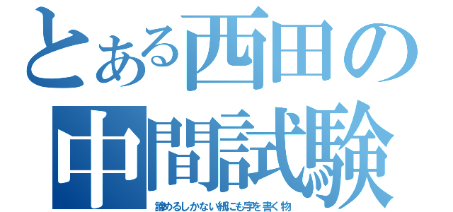 とある西田の中間試験（諦めるしかない紙にも字を書く物）