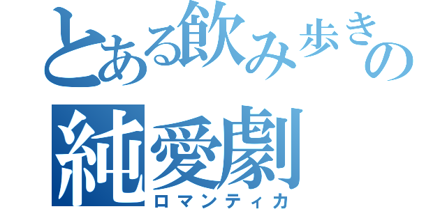 とある飲み歩きの純愛劇（ロマンティカ）