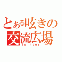 とある呟きの交流広場（Ｔｗｉｔｔｅｒ）