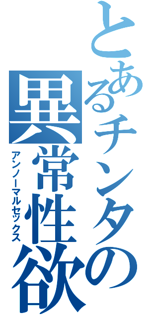 とあるチンタの異常性欲（アンノーマルセックス）