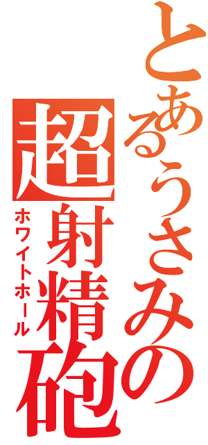 とあるうさみの超射精砲（ホワイトホール）