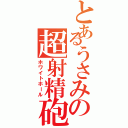 とあるうさみの超射精砲（ホワイトホール）