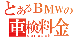 とあるＢＭＷの車検料金（ｃａｒｃａｓｈ）