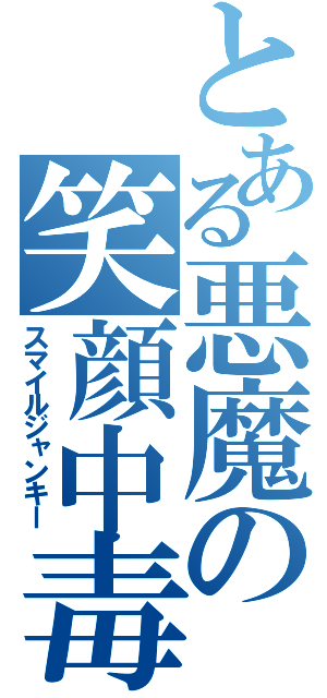 とある悪魔の笑顔中毒者（スマイルジャンキー）