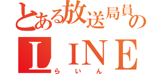 とある放送局員のＬＩＮＥ垢（らいん）