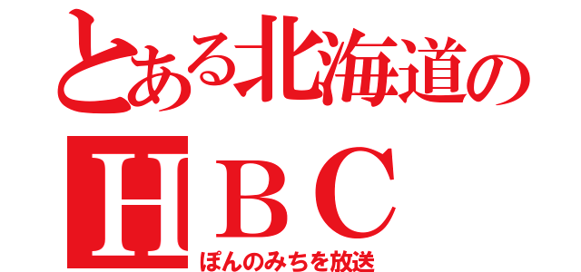 とある北海道のＨＢＣ（ぽんのみちを放送）