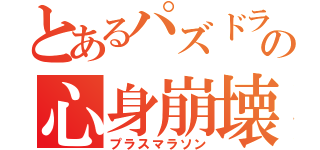 とあるパズドラーの心身崩壊（プラスマラソン）