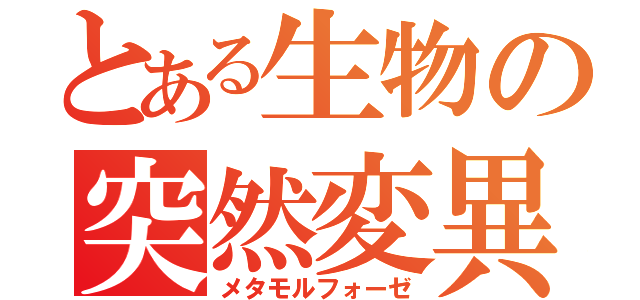 とある生物の突然変異（メタモルフォーゼ）