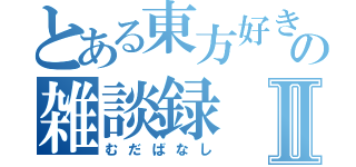 とある東方好きの雑談録Ⅱ（むだばなし）