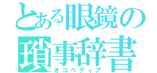 とある眼鏡の瑣事辞書（オコペディア）