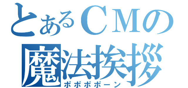 とあるＣＭの魔法挨拶（ポポポポーン）